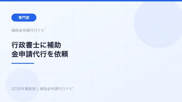 行政書士に補助金申請代行を依頼するメリット・費用・注意点を解説